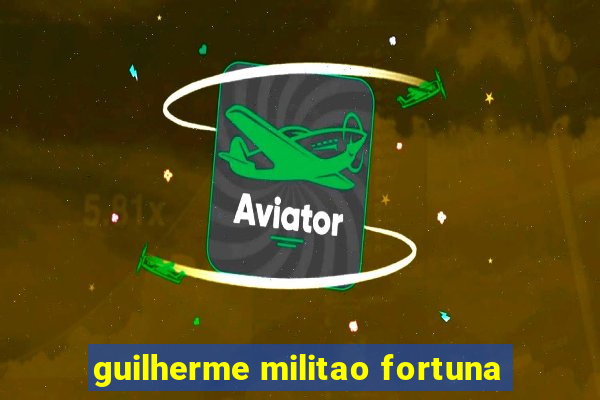 guilherme militao fortuna